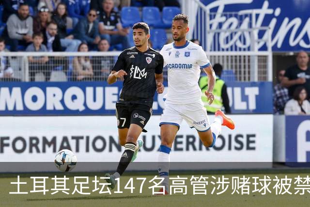 土耳其足坛147名高管涉赌球被禁赛45天，特拉布宗体育主席在列