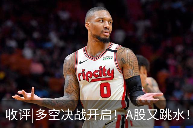收评|多空决战开启！A股又跳水！怕不怕！