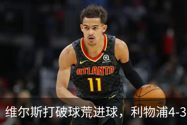 维尔斯打破球荒进球，利物浦4-3逆转比利亚雷亚尔