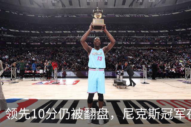 领先10分仍被翻盘，尼克斯冠军夜106比100输球